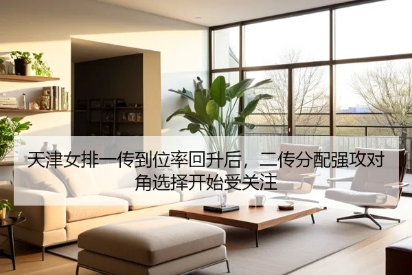 天津女排一传到位率回升后，二传分配强攻对角选择开始受关注